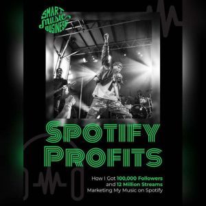 Spotify Profits: How I Got 100,000 Followers and 12 Million Streams Marketing My Music On Spotify, Chris Greenwood
