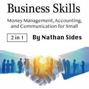 Business Skills: Money Management, Accounting, and Communication for Small Businesses, Nathan Sides