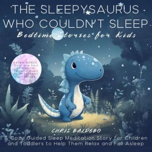 The Sleepysaurus Who Couldnt Sleep: Bedtime Stories for Kids: A Cozy Guided Sleep Meditation Story for Children and Toddlers to Help Them Relax and Fall Asleep, Chris Baldebo