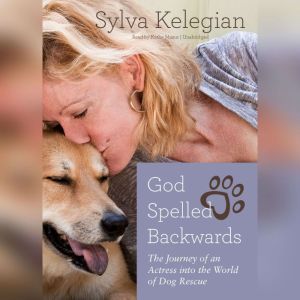 God Spelled Backwards: The Journey of an Actress into the World of Dog Rescue, Sylva Kelegian