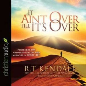 It Ain't Over Till It's Over: Persevere for Answered Prayers and Miracles in Your Life, R.T. Kendall