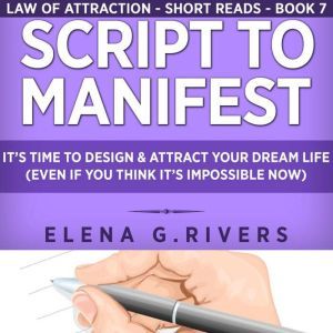 Script to Manifest: Its Time to Design & Attract Your Dream Life (Even if You Think its Impossible Now), Elena G.Rivers