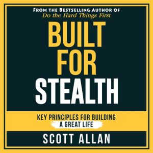 Built For Stealth: Key Principles for Building a Great Life, Scott Allan
