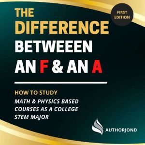 The Difference Between an F and an A: How to study math & physics-based courses as a college STEM major., Jonathan David