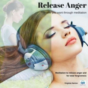 Release Anger: Meditation to release anger and for total forgiveness, Virginia Harton
