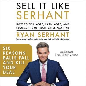 Six Reasons Balls Fall and Kill Your Deal: Sales Hooks from Sell It Like Serhant with Exclusive Audio Content, Ryan Serhant