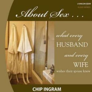 About Sex: What Every Husband Wishes His Wife Knew about Sex, Chip Ingram