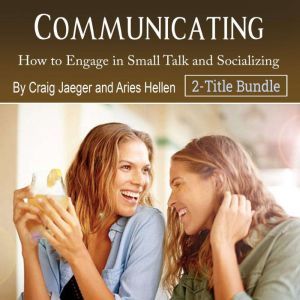 Communicating: How to Engage in Small Talk and Socializing, Aries Hellen