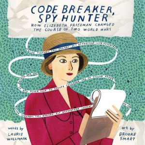 Code Breaker, Spy Hunter: How Elizebeth Friedman Changed the Course of Two World Wars, Laurie Wallmark