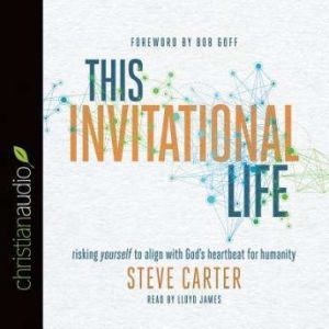 This Invitational Life: Risking Yourself to Align with God's Heartbeat for Humanity, Steve Carter