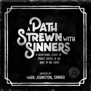 A Path Stewn With Sinners: A Devotional Study of Mark's Gospel & His Race to the Cross, Wade Johnston