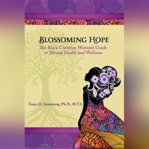 Blossoming Hope: The Black Christian Woman's Guide to Mental Health and Wellness, Tonya Armstrong