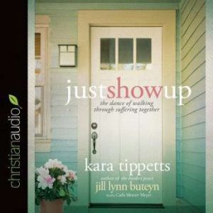 Just Show Up: The Dance of Walking through Suffering Together, Kara Tippetts
