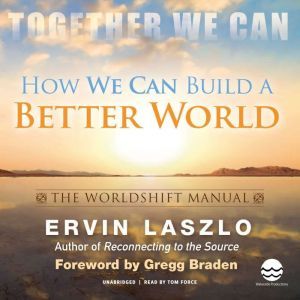 How We Can Build a Better World: The Worldshift Manual: The Crisis Is Our Opportunity, Ervin Laszlo