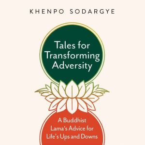 Tales for Transforming Adversity: A Buddhist Lama's Advice for Life's Ups and Downs, Khenpo Sodargye
