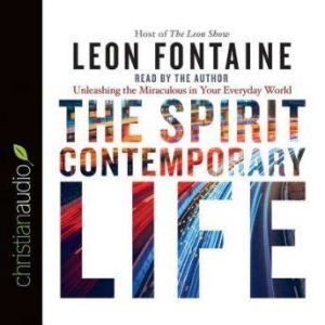The Spirit Contemporary Life: Unleashing the Miraculous in Your Everyday World, Leon Fontaine