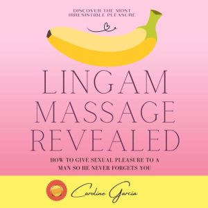 Lingam Massage Revealed: How To Give Sexual Pleasure To A Man So He Never Forgets You, CAROLINE GARCIA