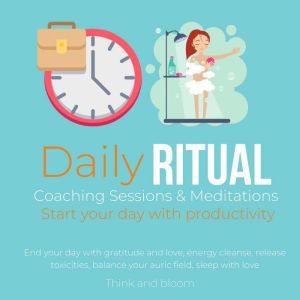 Daily Ritual Coaching Sessions & Meditations Start your day with productivity: End your day with gratitude and love, energy cleanse, release toxicities, balance your auric field, sleep with love, Think and Bloom