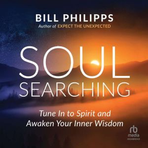 Soul Searching: Tune In to Spirit and Awaken Your Inner Wisdom, Bill Philipps