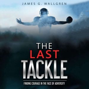 The Last Tackle: Finding Courage in The Face of Adversity, James G. Wallgren