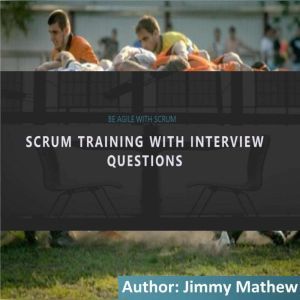 Learn Scrum with Interview Questions: Agile and Scrum training and preparation for interviews for Scrum roles., Jimmy Mathew