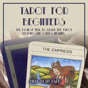 Tarot for Beginners: The Easiest Way to Learn the Tarot Reading and Cards Meaning, Julia Blanchard