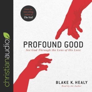 Profound Good: See God Through the Lens of His Love, Blake K. Healy