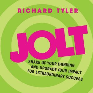 Jolt: Shake Up Your Thinking and Upgrade Your Impact for Extraordinary Success, Richard Tyler