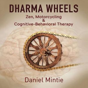 Dharma Wheels: Zen, Motorcycling & Cognitive-Behavioral Therapy, Daniel Mintie