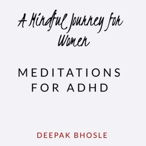 A Mindful Journey for Women: Meditations for ADHD, Deepak Bhosle