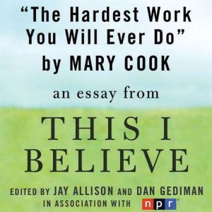 The Hardest Work You Will Ever Do: A This I Believe Essay, Mary Cook