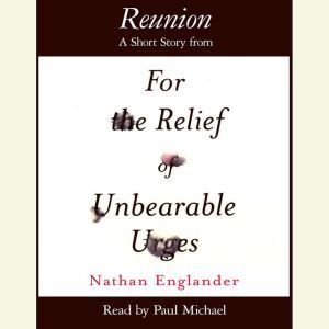 Reunion: A Short Story from For the Relief of Unbearable Urges, Nathan Englander