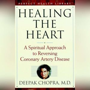 Healing the Heart: A Spiritual Approach to Reversing Coronary Artery Disease, Deepak Chopra, M.D.
