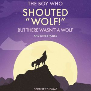 The Boy Who Shouted Wolf!: But There Wasn’t A Wolf and Other Tales, Geoffrey Thomas