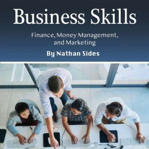 Business Skills: Finance, Money Management, and Marketing, Nathan Sides