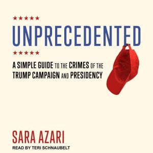 Unprecedented: A Simple Guide to the Crimes of the Trump Campaign and Presidency, Sara Azari