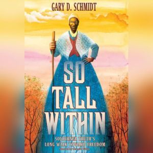 So Tall Within: Sojourner Truth's Long Walk Toward Freedom, Gary D. Schmidt