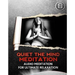 Quiet The Mind Meditation: Meditation for Ultimate Relaxation, Empowered Living