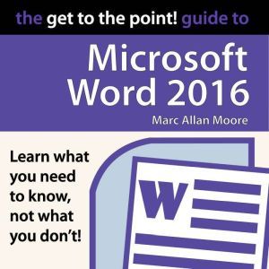 The Get to the Point! Guide to Microsoft Word 2016, Marc Allan Moore