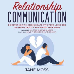 Relationship Communication: Discover How to Communicate With Your Loved One to Avoid Conflict and Deepen Your Bond: Includes 9 Little-Known Habits That Can Save a Broken Relationship, JANE MOSS