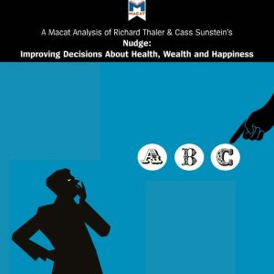 A Macat Analysis of Richard H. Thaler and Cass R. Sunstein's Nudge: Improving Decisions About Health, Wealth and Happiness, Mark Egan