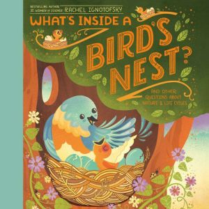 What's Inside A Bird's Nest?: And Other Questions About Nature & Life Cycles, Rachel Ignotofsky