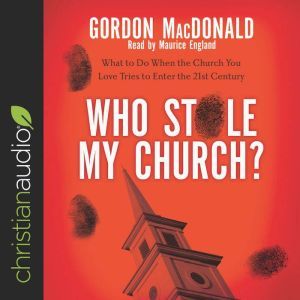 Who Stole My Church?: What to Do When the Church You Love Tries to Enter the 21st Century, Gordon MacDonald