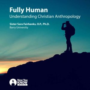 Fully Human: Understanding Christian Anthropology, Sara Fairbanks