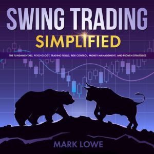 Swing Trading: Simplified - The Fundamentals, Psychology, Trading Tools, Risk Control, Money Management, And Proven Strategies, Mark Lowe