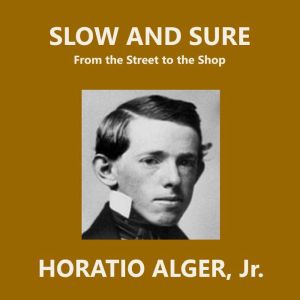 Slow and Sure: From the Street to the Shop, Horatio Alger, Jr.