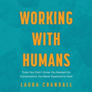 Working With Humans: Tools You Didnt Know You Needed for Conversations You Never Expected to Have, Laura Crandall