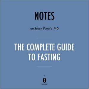 Notes on Jason Fung's, MD The Complete Guide to Fasting by Instaread, Instaread