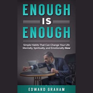 Enough Is Enough: Simple Habits That can Change Your Life Mentally, Spiritually, and Emotionally Now., Edward Graham