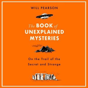 The Book of Unexplained Mysteries: On the Trail of the Secret and the Strange, Will Pearson
